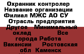 Охранник-контролер › Название организации ­ Филиал МЖС АО СУ-155 › Отрасль предприятия ­ Другое › Минимальный оклад ­ 25 000 - Все города Работа » Вакансии   . Ростовская обл.,Каменск-Шахтинский г.